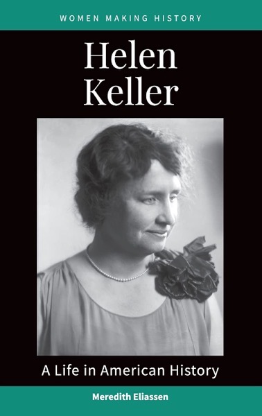 New Book: Helen Keller: A Life in American History (Women Making History) Series by Meredith Eliassen, Edited by Dr. Rosanne Welch and Dr. Peg Lamphier